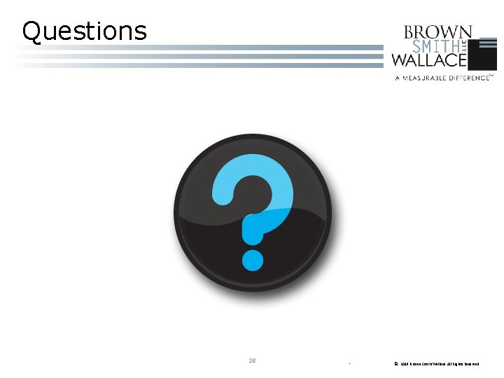 Questions 28 • © 2014 Brown Smith Wallace All Rights Reserved 