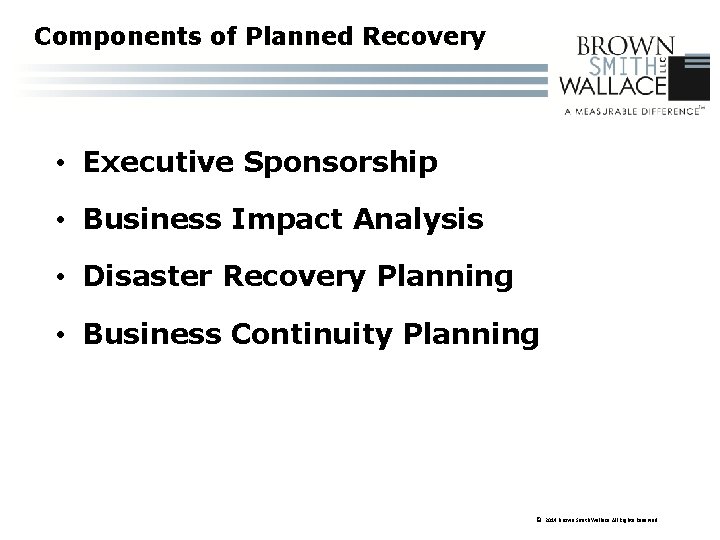 Components of Planned Recovery • Executive Sponsorship • Business Impact Analysis • Disaster Recovery