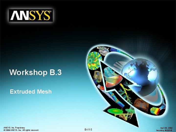 Workshop B. 3 Extruded Mesh ANSYS, Inc. Proprietary © 2009 ANSYS, Inc. All rights