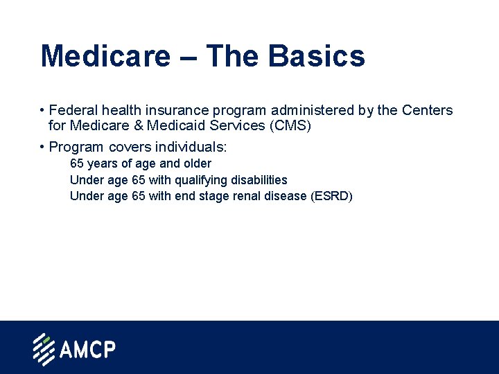 Medicare – The Basics • Federal health insurance program administered by the Centers for
