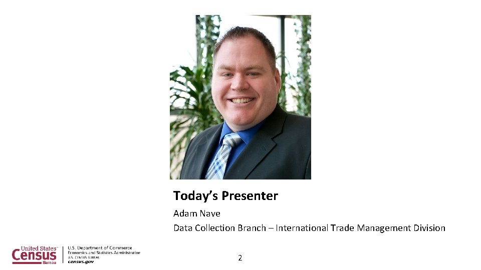 Today’s Presenter Adam Nave Data Collection Branch – International Trade Management Division 2 