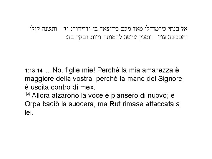  אל בנתי כי־מר־לי מאד מכם כי־יצאה בי יד־יהוה׃ יד ותשנה קולן ותבכינה עוד