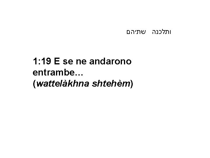  ותלכנה שתיהם 1: 19 E se ne andarono entrambe… (wattelàkhna shtehèm) 