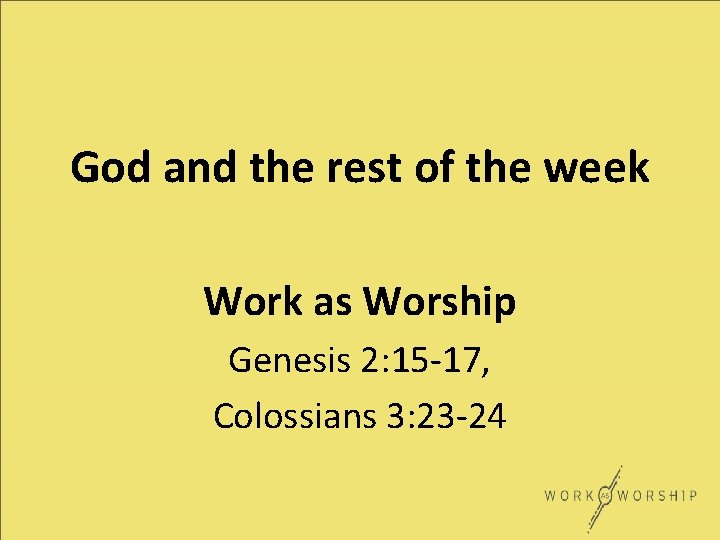 God and the rest of the week Work as Worship Genesis 2: 15 -17,