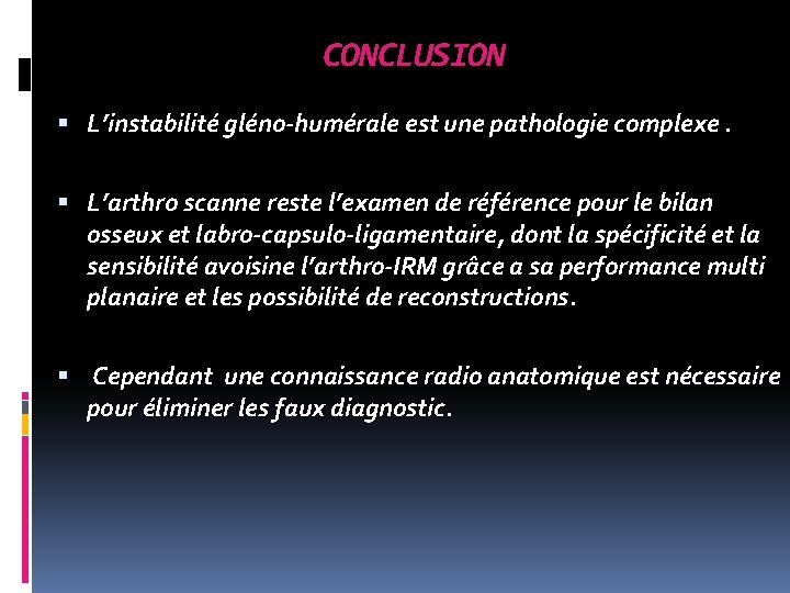 CONCLUSION L’instabilité gléno-humérale est une pathologie complexe. L’arthro scanne reste l’examen de référence pour