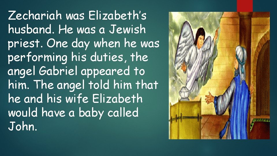 Zechariah was Elizabeth’s husband. He was a Jewish priest. One day when he was