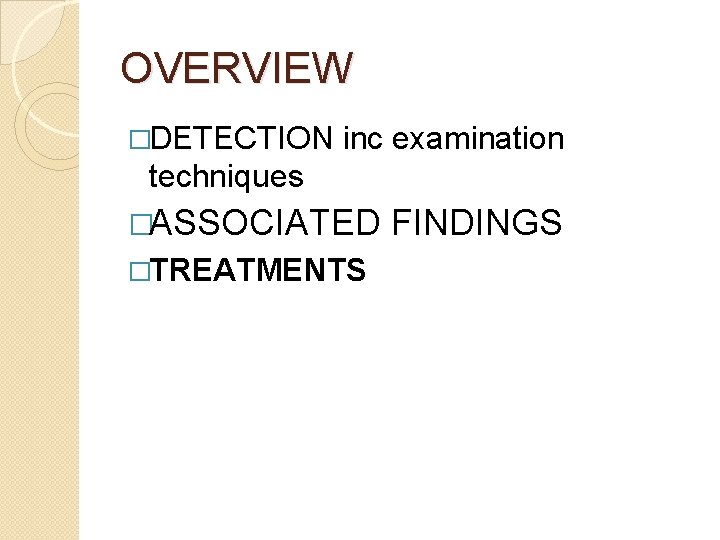 OVERVIEW �DETECTION inc examination techniques �ASSOCIATED FINDINGS �TREATMENTS 