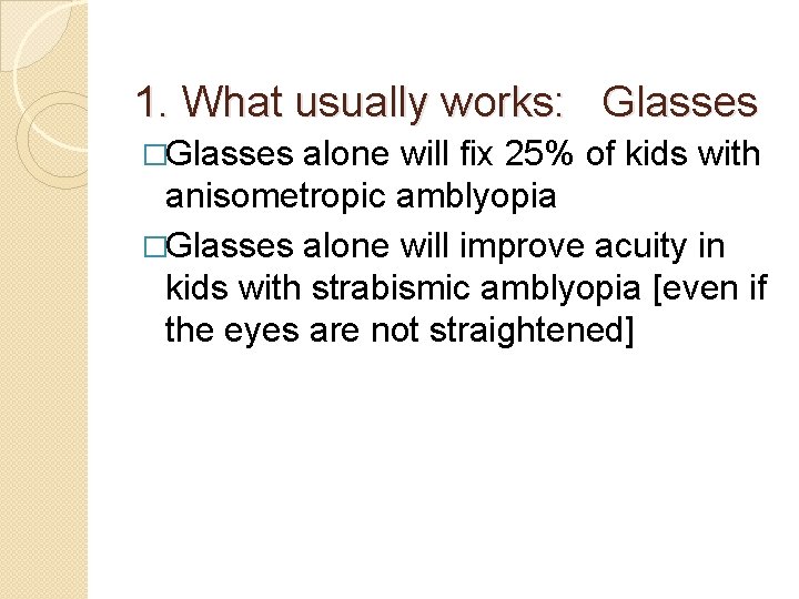 1. What usually works: Glasses �Glasses alone will fix 25% of kids with anisometropic