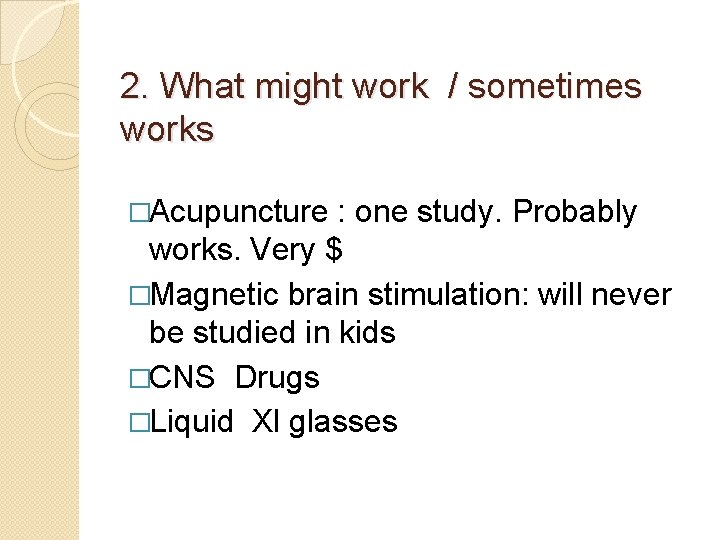 2. What might work / sometimes works �Acupuncture : one study. Probably works. Very