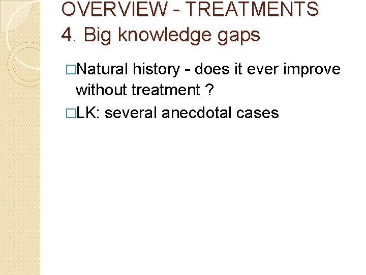 OVERVIEW – TREATMENTS 4. Big knowledge gaps �Natural history – does it ever improve