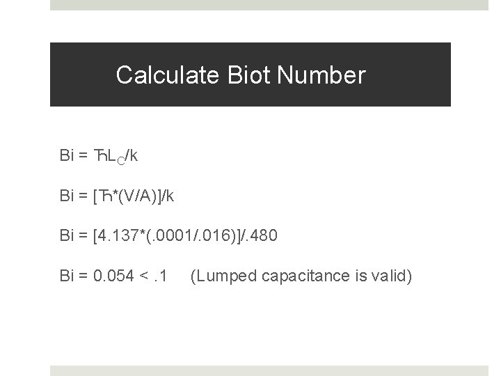 Calculate Biot Number Bi = ЋLC/k Bi = [Ћ*(V/A)]/k Bi = [4. 137*(. 0001/.