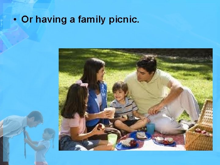  • Or having a family picnic. 