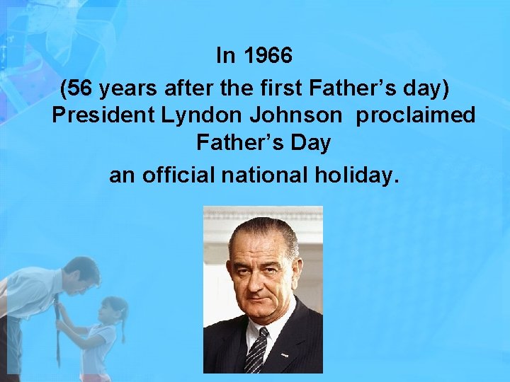 In 1966 (56 years after the first Father’s day) President Lyndon Johnson proclaimed Father’s
