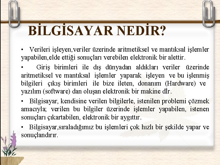 BİLGİSAYAR NEDİR? • Verileri işleyen, veriler üzerinde aritmetiksel ve mantıksal işlemler yapabilen, elde ettiği