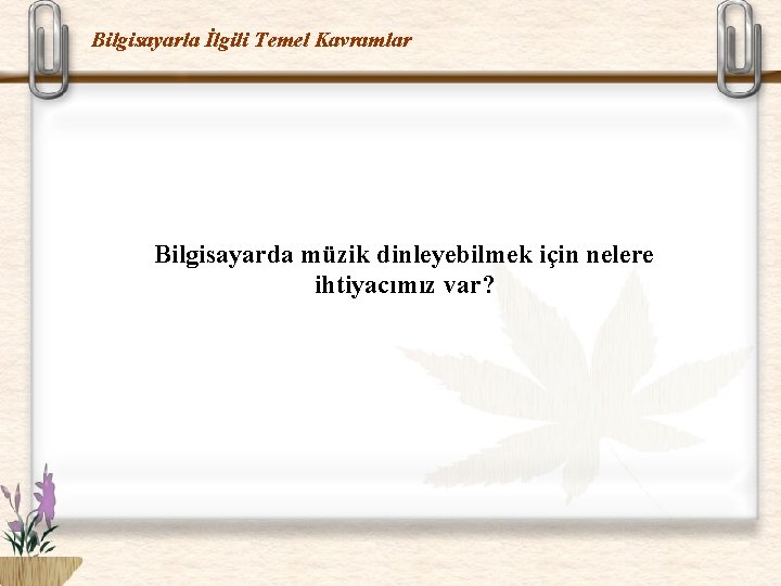 Bilgisayarla İlgili Temel Kavramlar Bilgisayarda müzik dinleyebilmek için nelere ihtiyacımız var? 