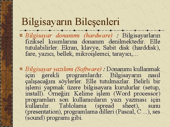 Bilgisayarın Bileşenleri Bilgisayar donanımı (hardware) : Bilgisayarların fiziksel kısımlarına donanım denilmektedir. Elle tutulabilirler. Ekran,