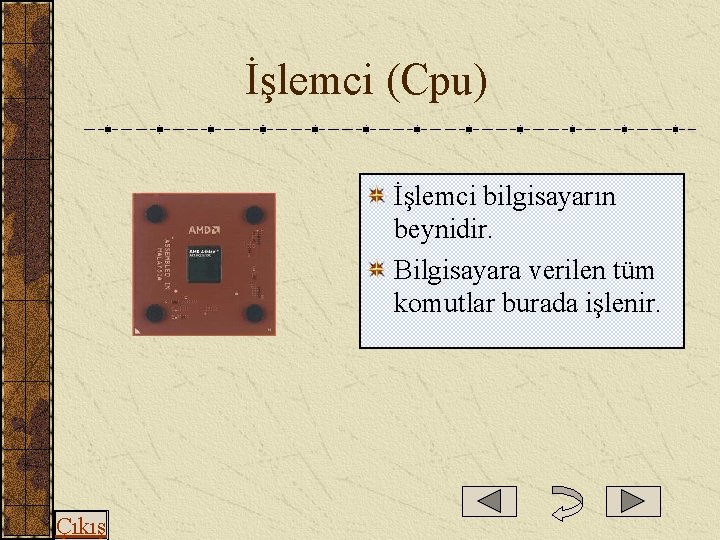  İşlemci (Cpu) İşlemci bilgisayarın beynidir. Bilgisayara verilen tüm komutlar burada işlenir. Çıkış 