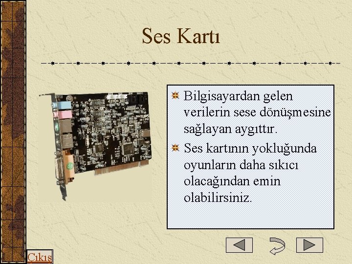  Ses Kartı Bilgisayardan gelen verilerin sese dönüşmesine sağlayan aygıttır. Ses kartının yokluğunda oyunların