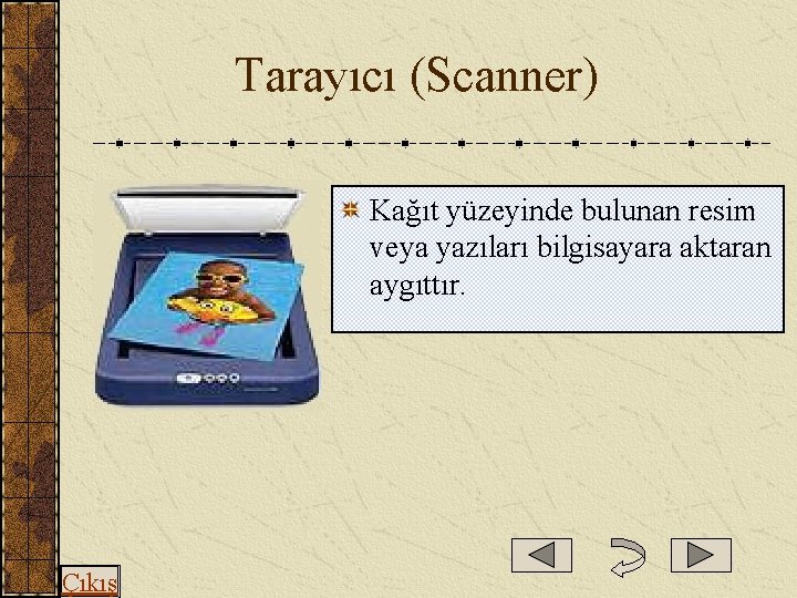  Tarayıcı (Scanner) Kağıt yüzeyinde bulunan resim veya yazıları bilgisayara aktaran aygıttır. Çıkış 