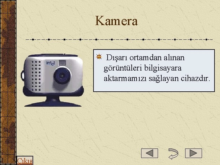  Kamera Dışarı ortamdan alınan görüntüleri bilgisayara aktarmamızı sağlayan cihazdır. Çıkış 