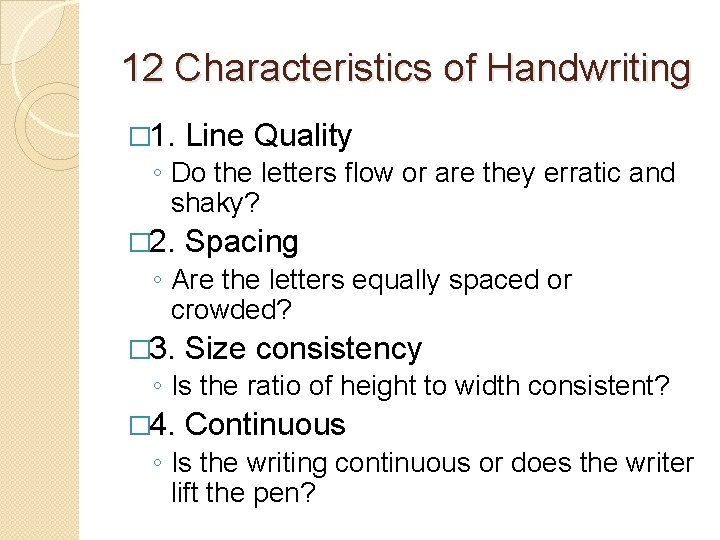 12 Characteristics of Handwriting � 1. Line Quality ◦ Do the letters flow or