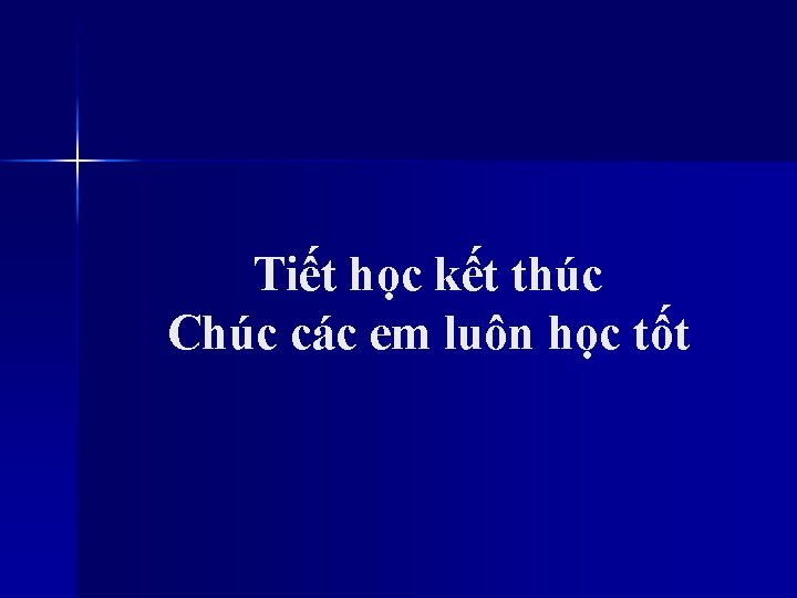 Tiết học kết thúc Chúc các em luôn học tốt 