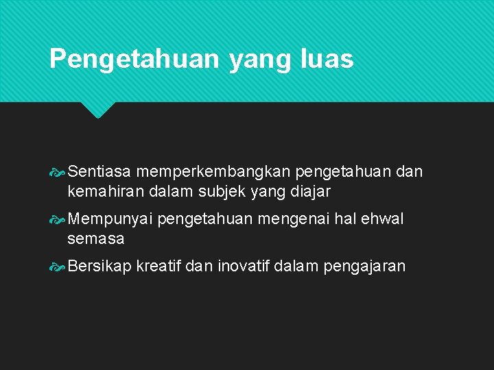 Pengetahuan yang luas Sentiasa memperkembangkan pengetahuan dan kemahiran dalam subjek yang diajar Mempunyai pengetahuan