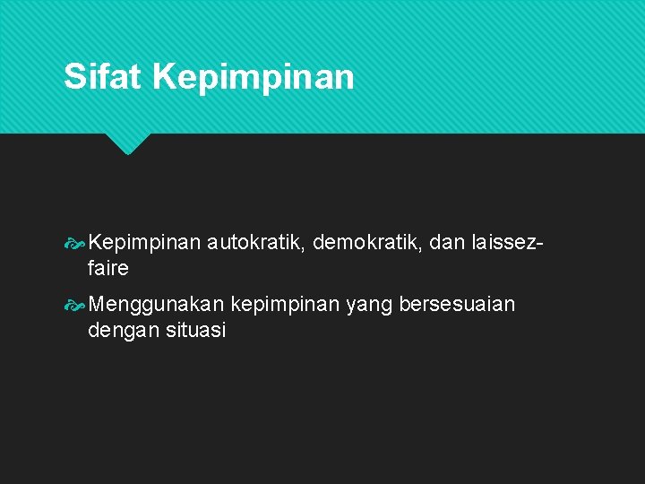 Sifat Kepimpinan autokratik, demokratik, dan laissezfaire Menggunakan kepimpinan yang bersesuaian dengan situasi 