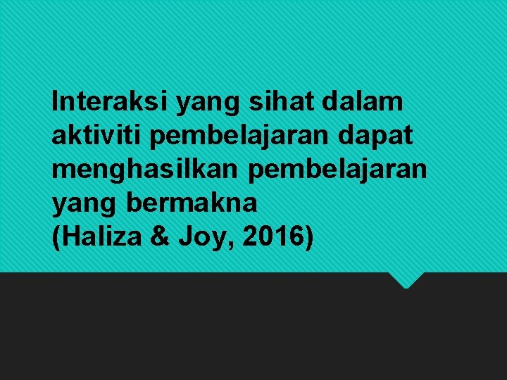 Interaksi yang sihat dalam aktiviti pembelajaran dapat menghasilkan pembelajaran yang bermakna (Haliza & Joy,