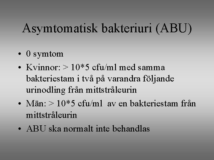 Asymtomatisk bakteriuri (ABU) • 0 symtom • Kvinnor: > 10*5 cfu/ml med samma bakteriestam