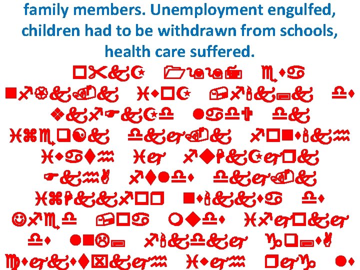 family members. Unemployment engulfed, children had to be withdrawn from schools, health care suffered.