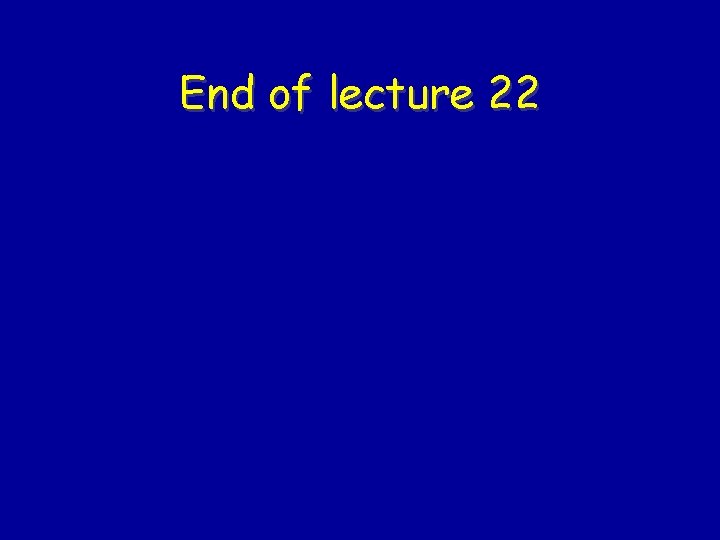 End of lecture 22 