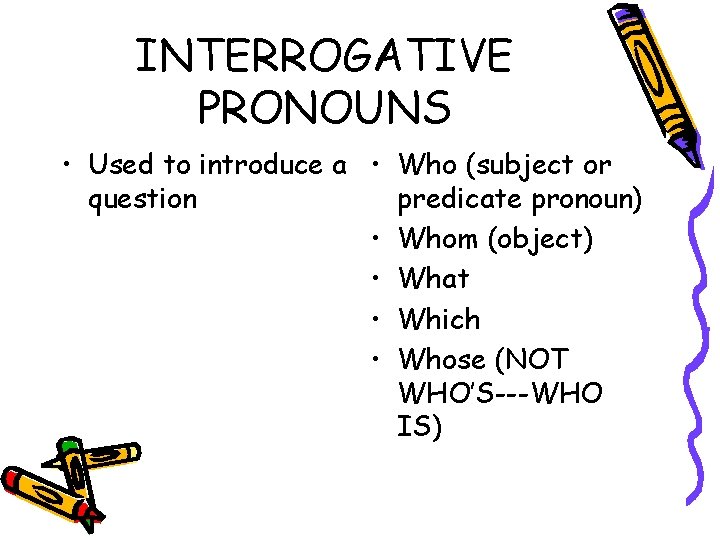 INTERROGATIVE PRONOUNS • Used to introduce a • Who (subject or question predicate pronoun)