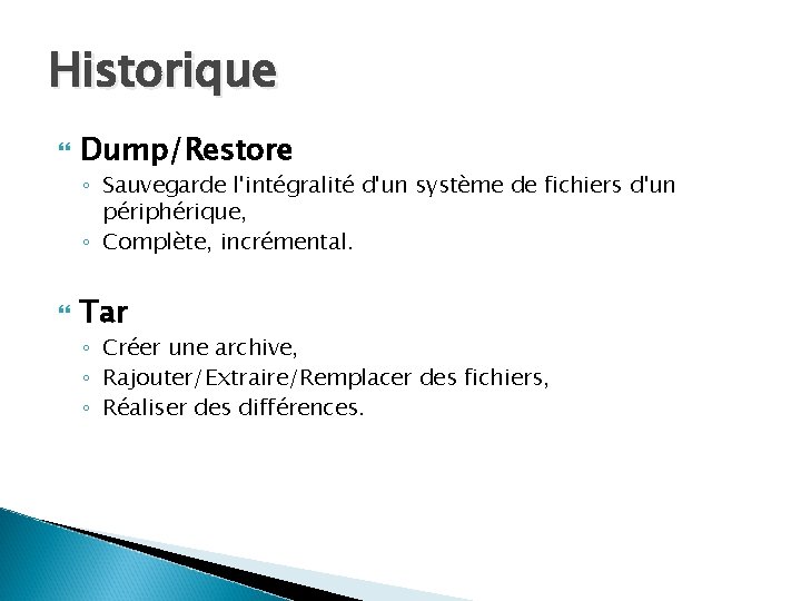 Historique Dump/Restore ◦ Sauvegarde l'intégralité d'un système de fichiers d'un périphérique, ◦ Complète, incrémental.