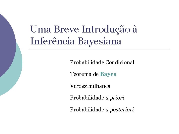 Uma Breve Introdução à Inferência Bayesiana Probabilidade Condicional Teorema de Bayes Verossimilhança Probabilidade a