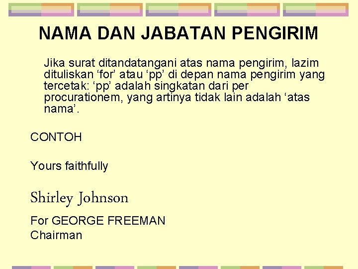 NAMA DAN JABATAN PENGIRIM Jika surat ditandatangani atas nama pengirim, lazim dituliskan ‘for’ atau NAMA DAN JABATAN PENGIRIM Jika surat ditandatangani atas nama pengirim, lazim dituliskan ‘for’ atau