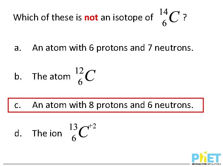 Which of these is not an isotope of ? a. An atom with 6