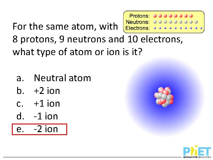 For the same atom, with 8 protons, 9 neutrons and 10 electrons, what type