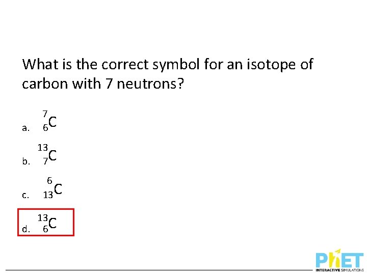 What is the correct symbol for an isotope of carbon with 7 neutrons? a.