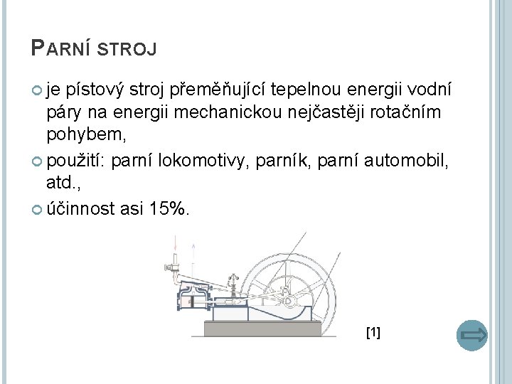 PARNÍ STROJ je pístový stroj přeměňující tepelnou energii vodní páry na energii mechanickou nejčastěji
