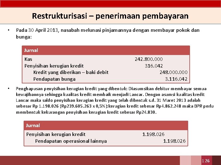 Restrukturisasi – penerimaan pembayaran • Pada 30 April 2013, nasabah melunasi pinjamannya dengan membayar