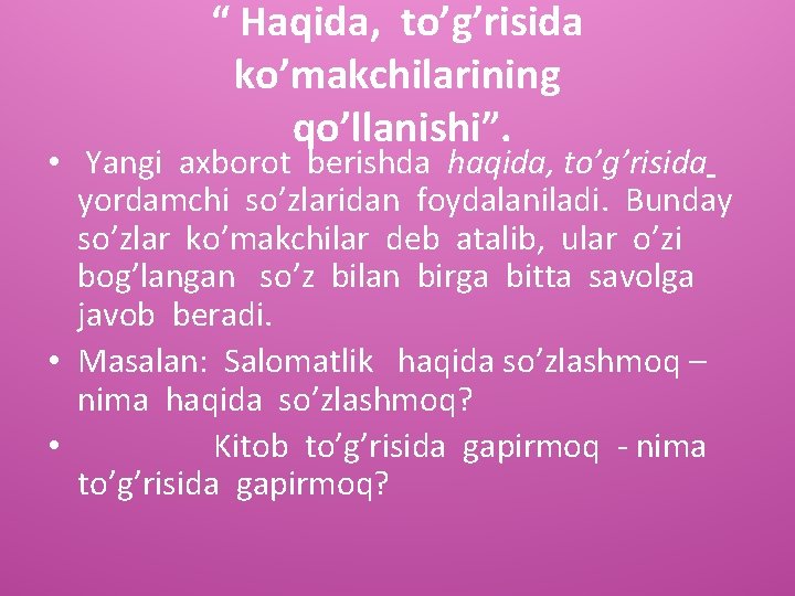 “ Haqida, to’g’risida ko’makchilarining qo’llanishi”. • Yangi axborot berishda haqida, to’g’risida yordamchi so’zlaridan foydalaniladi.