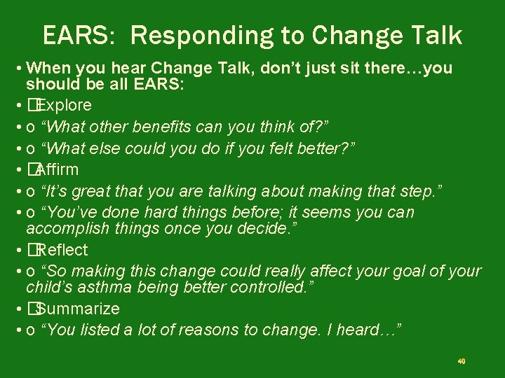 EARS: Responding to Change Talk • When you hear Change Talk, don’t just sit