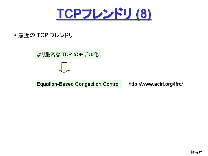 TCPフレンドリ (8) • 最近の TCP フレンドリ より厳密な TCP のモデル化 Equation-Based Congestion Control http: //www.