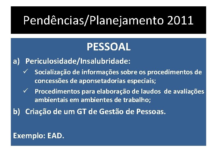 Pendências/Planejamento 2011 PESSOAL a) Periculosidade/Insalubridade: ü Socialização de informações sobre os procedimentos de concessões