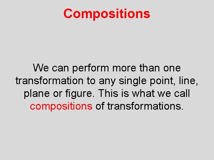 Compositions We can perform more than one transformation to any single point, line, plane