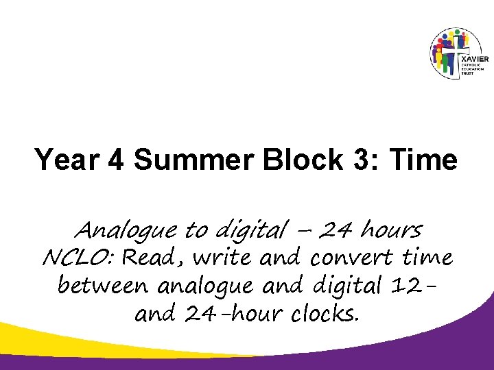 Year 4 Summer Block 3: Time Analogue to digital – 24 hours NCLO: Read,