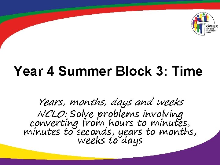 Year 4 Summer Block 3: Time Years, months, days and weeks NCLO: Solve problems