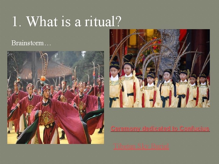 1. What is a ritual? Brainstorm… Ceremony dedicated to Confucius Tibetan Sky Burial 