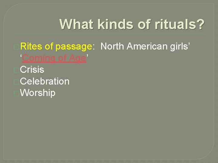 What kinds of rituals? �Rites of passage: North American girls’ ‘Coming of Age’ �Crisis